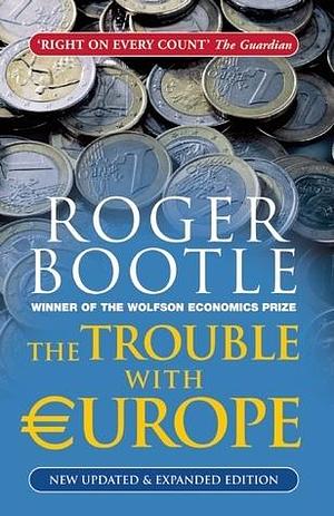 The Trouble With Europe: New and Updated Brexit Edition: Why the EU isn't Working, How it Can be Reformed, What Could Take its Place by Roger Bootle, Roger Bootle