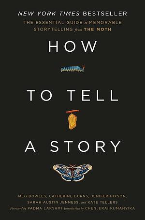 How to Tell a Story: The Essential Guide to Memorable Storytelling from The Moth by Kate Tellers, Meg Bowles, Sarah Austin Jenness, Jenifer Hixson, Padma Lakshmi, Catherine Burns