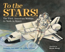 To the Stars! The First American Woman to Walk in Space by Nicole Wong, Kathy Sullivan, Carmella Van Vleet
