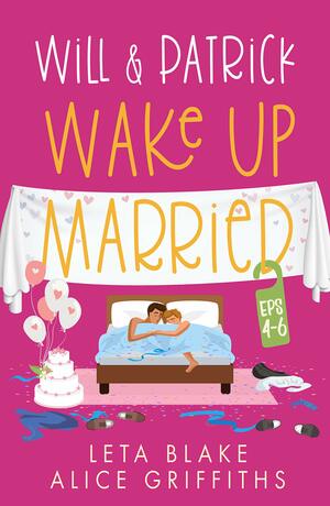 Will & Patrick Wake Up Married, Eps 4-6 by Alice Griffiths, Leta Blake