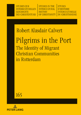 Pilgrims in the Port: The Identity of Migrant Christian Communities in Rotterdam by Robert Calvert