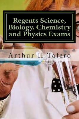 Regents Science, Biology, Chemistry and Physics Exams: Tests for Regents, Honors and AP classes by Arthur H. Tafero