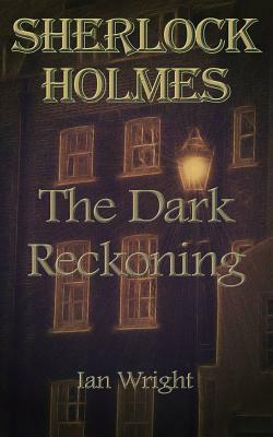 Sherlock Holmes: The Dark Reckoning by Ian Wright