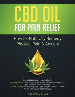 CBD Oil for Pain Relief: How To Naturally Remedy Physical Pain & Anxiety by Lauren Marshall