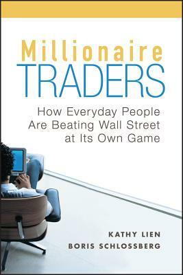Millionaire Traders: How Everyday People Are Beating Wall Street at Its Own Game by Boris Schlossberg, Kathy Lien