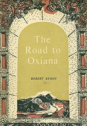 The Road to Oxiana: New edition linked and annotated by Robert Byron
