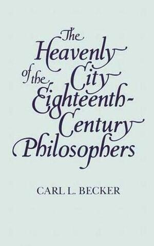 The Heavenly City of the Eighteenth-Century Philosophers by Carl Lotus Becker