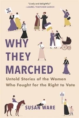 Why They Marched: Untold Stories of the Women Who Fought for the Right to Vote by Susan Ware