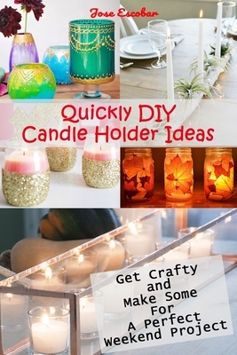 Quickly DIY Candle Holder Ideas: Get Crafty and Make Some For A Perfect Weekend Project by Jose Escobar