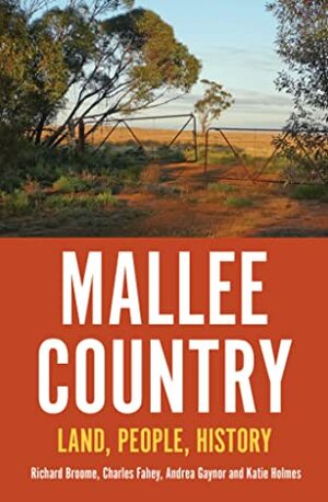 Mallee Country: Land, People, History by Katie Holmes, Charles Fahey, Richard Brooome, Andrea Gaynor