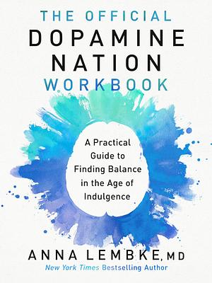 The Official Dopamine Nation Workbook: A Practical Guide to Overcoming Addiction in the Age of Indulgence by Anna Lembke