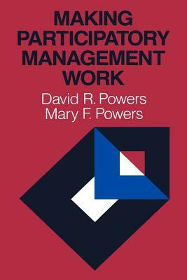 Making Participatory Management Work by David R. Powers, Mary F. Powers