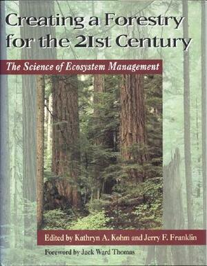 Creating a Forestry for the 21st Century: The Science Of Ecosytem Management by Kathryn A. Kohm