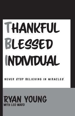 Thankful, Blessed Individual: Never Stop Believing in Miracles by Ryan Young