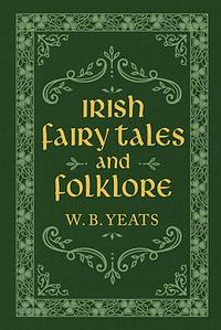 Irish Fairy Tales and Folklore by W.B. Yeats