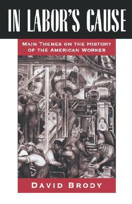 In Labor's Cause: Main Themes on the History of the American Worker by David Brody