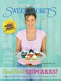 The California Country Gal's Sweet Secrets: Real Food Cupcakes! by Annabelle Lee