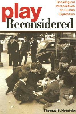 Play Reconsidered: Sociological Perspectives on Human Expression by Thomas S. Henricks