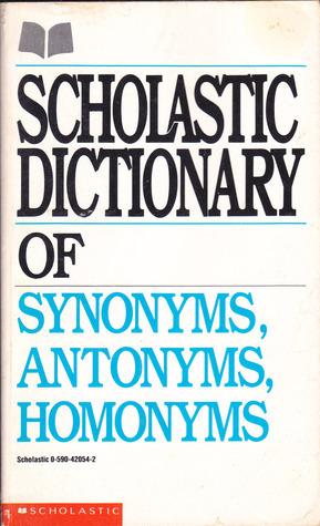 Scholastic Dictionary Of Synonyms, Antonyms, Homonyms by Scholastic, Inc
