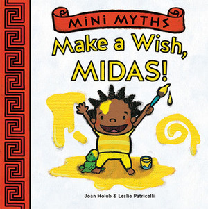 Mini Myths: Make a Wish, Midas! by Joan Holub, Leslie Patricelli