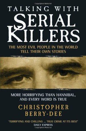 Talking with Serial Killers: The Most Evil People in the World Tell Their Own Stories by Christopher Berry-Dee