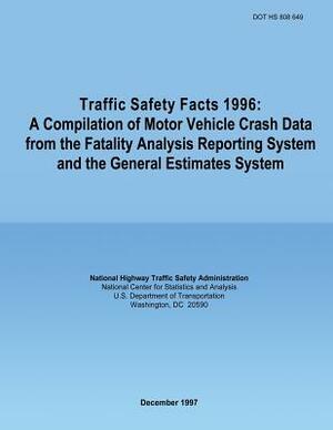 Traffic Safety Facts 1996: A Compilation of Motor Vehicle Crash Data from the Fatality Analysis Reporting System and the General Estimates System by U. S. Department of Transportation, National Highway Traffic Safety Administ