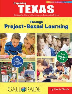 Exploring Texas Through Project-Based Learning: Geography, History, Government, Economics & More by Carole Marsh