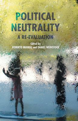 Political Neutrality: A Re-Evaluation by Roberto Merrill, Daniel Weinstock