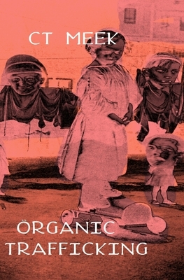 Organic Trafficking: Political poems by Ct Meek