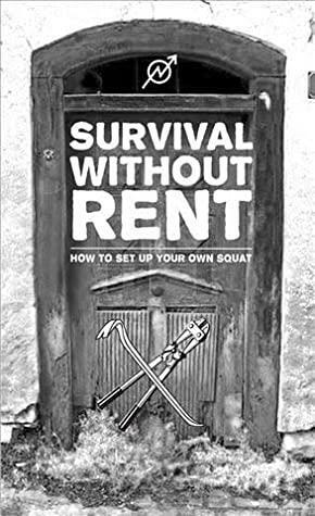 Survival Without Rent: How to Set Up Your Own Squat by 