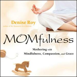 Momfulness: Mothering with Mindfulness, Compassion, and Grace by Denise Roy