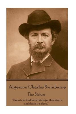 Algernon Charles Swinburne - The Sisters: "there Is No God Found Stronger Than Death; And Death Is a Sleep." by Algernon Charles Swinburne