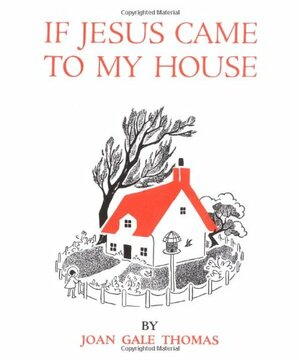 If Jesus Came to My House by Joan Gale Thomas