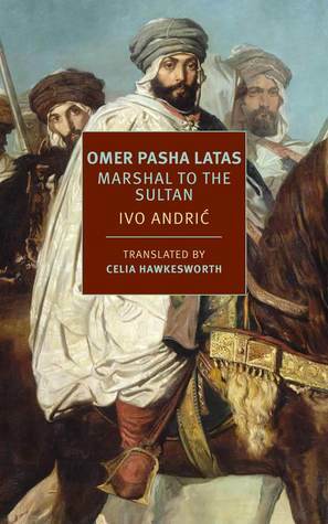 Omer Pasha Latas: Marshal to the Sultan by William T. Vollmann, Ivo Andrić, Celia Hawkesworth