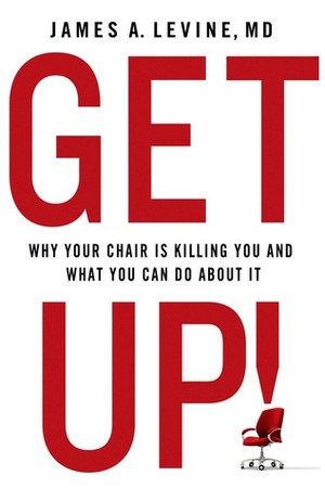 Get Up!: The Dire Health Consequences of Sitting and What We Can Do About It by James A. Levine