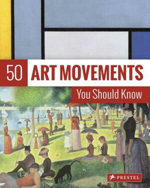 50 Art Movements You Should Know: From Impressionism to Performance Art by Rosalind Ormiston