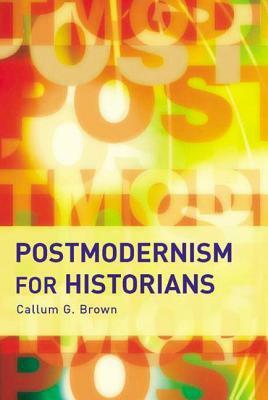 Postmodernism for Historians by Callum G. Brown