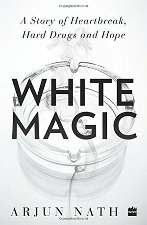 White Magic: A Story of Heartbreak, Hard Drugs and Hope by Arjun Nath