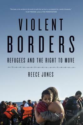 Violent Borders: Refugees and the Right to Move by Reece Jones