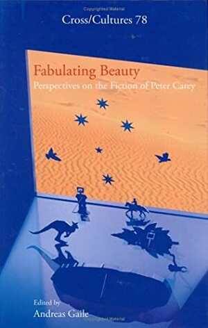 Fabulating Beauty: Perspectives on the Fiction of Peter Carey by Andreas Gaile