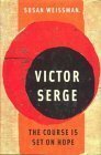 Victor Serge: The Course Is Set on Hope by Susan Weissman