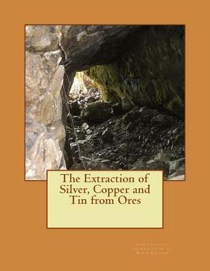 The Extraction of Silver, Copper and Tin from Ores by James Forrest