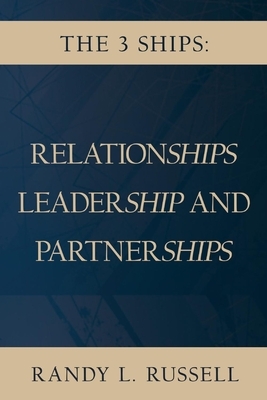 The 3 Ships: Relationships, Leadership and Partnerships by Randy Russell