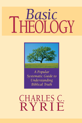 Basic Theology: A Popular Systematic Guide to Understanding Biblical Truth by Charles C. Ryrie