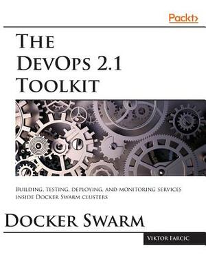 The DevOps 2.1 Toolkit: Docker Swarm by Viktor Farcic