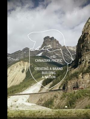 Canadian Pacific: Creating a Brand, Building a Nation by Marc H. Choko