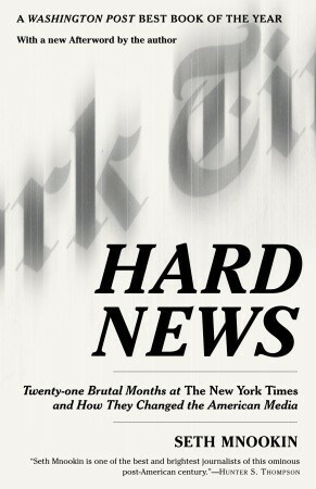Hard News: Twenty-one Brutal Months at The New York Times and How They Changed the American Media by Seth Mnookin