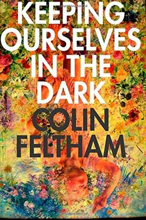 Keeping Ourselves in the Dark by Colin Feltham