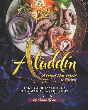 Aladdin: A Whole New World of Recipes: Take Your Taste Buds on A Magic Carpet Ride! by Susan Gray