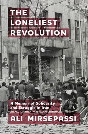 The Loneliest Revolution: A Memoir of Solidarity and Struggle in Iran by Ali Mirsepassi